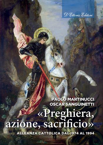 «Preghiera, azione, sacrificio». Alleanza cattolica dal 1974 al 1994 - Paolo Martinucci, Oscar Sanguinetti - Libro D'Ettoris 2026, Biblioteca di Storia del Movimento Cattolico | Libraccio.it