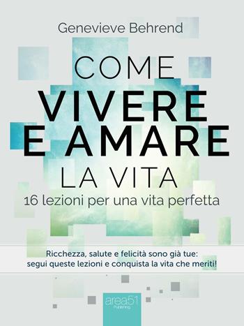 Come vivere e amare la vita. 16 lezioni per una vita perfetta - Genevieve Behrend - Libro Area 51 Publishing 2016 | Libraccio.it