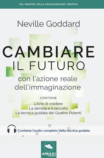 Cambiare il futuro con l'azione reale dell'immaginazione - Neville Goddard - Libro Area 51 Publishing 2016 | Libraccio.it