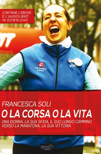 O la corsa o la vita. Una donna, la sua sfida, la sua vittoria - Francesca Soli - Libro Area 51 Publishing 2016 | Libraccio.it