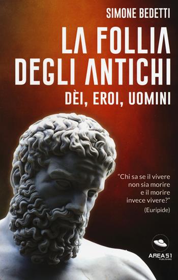 La follia degli antichi. Dei, eroi, uomini - Simone Bedetti - Libro Area 51 Publishing 2017 | Libraccio.it
