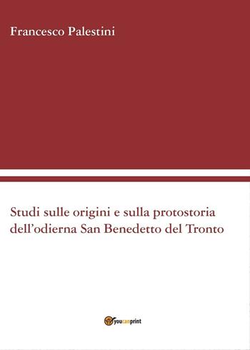 Studi sulle origini e sulla protostoria dell'odierna San Benedetto del Tronto - Francesco Palestini - Libro Youcanprint 2016, Saggistica | Libraccio.it