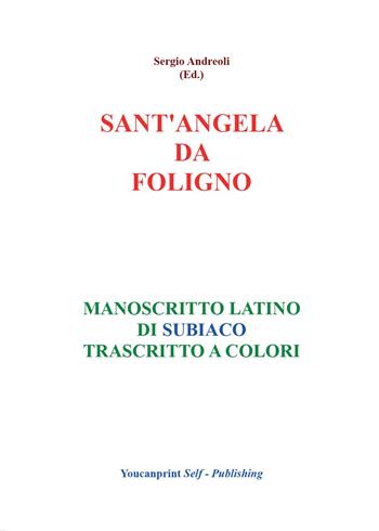 Sant'Angela da Foligno. Manoscritto latino di Subiaco trascritto a colori - Sergio Andreoli - Libro Youcanprint 2016, Religione | Libraccio.it