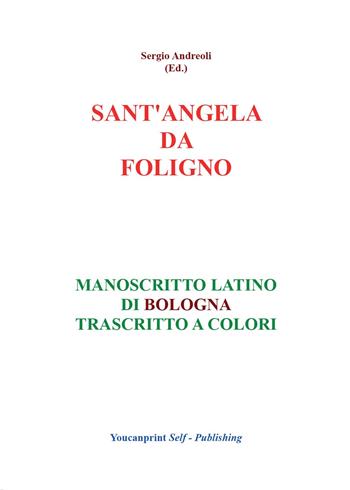 Sant'Angela da Foligno. Manoscritto latino di Bologna trascritto a colori - Sergio Andreoli - Libro Youcanprint 2016, Religione | Libraccio.it
