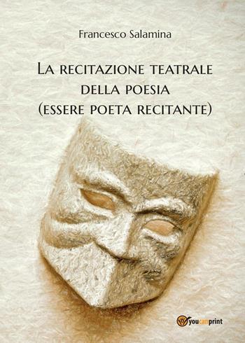 La recitazione teatrale della poesia (essere poeta recitante) - Francesco Salamina - Libro Youcanprint 2016, Arti rappresentative | Libraccio.it
