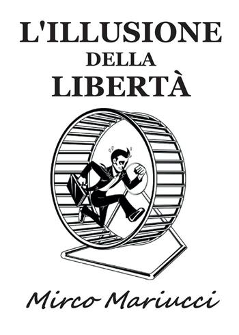L' illusione della libertà - Mirco Mariucci - Libro Youcanprint 2016 | Libraccio.it