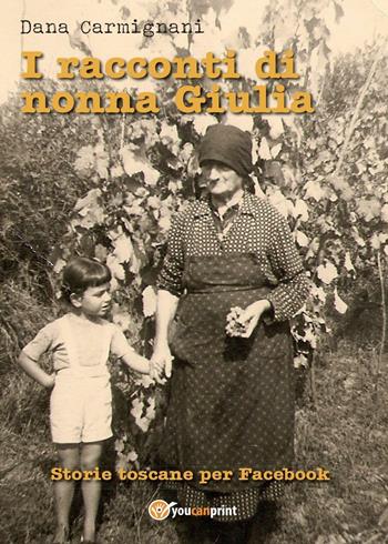 I racconti di nonna Giulia (storie toscane per Facebook) - Dana Carmignani - Libro Youcanprint 2016, Narrativa | Libraccio.it