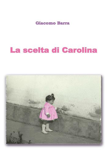 La scelta di Carolina - Giacomo Barra - Libro Youcanprint 2016, Narrativa | Libraccio.it