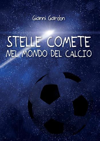 Stelle comete nel mondo del calcio - Gianni Gardon - Libro Youcanprint 2016 | Libraccio.it