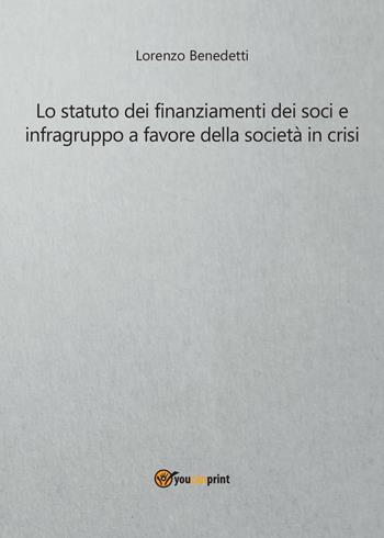 Lo statuto dei finanziamenti dei soci e infragruppo a favore della società in crisi - Lorenzo Benedetti - Libro Youcanprint 2016 | Libraccio.it