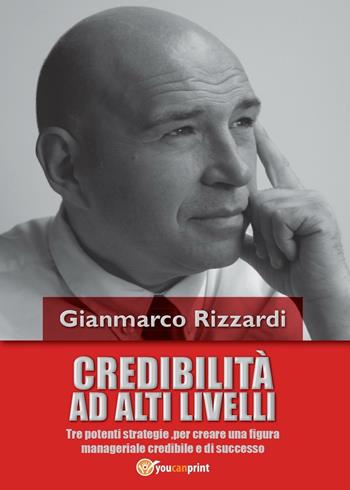 Credibilità ad alti livelli - Gianmarco Rizzardi - Libro Youcanprint 2016, Manualistica | Libraccio.it