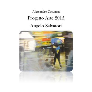 Progetto Arte 2015. Angelo Salvatori - Alessandro Costanza - Libro Youcanprint 2016 | Libraccio.it