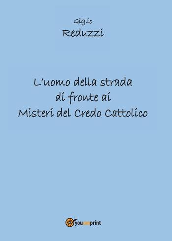 L' uomo della strada di fronte ai misteri del credo cattolico - Giglio Reduzzi - Libro Youcanprint 2016, Religione | Libraccio.it