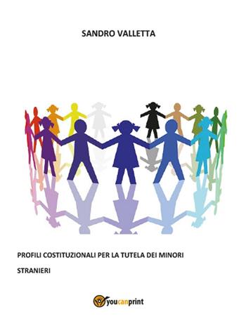 Profili costituzionali per la tutela dei minori stranieri - Sandro Valletta - Libro Youcanprint 2016 | Libraccio.it