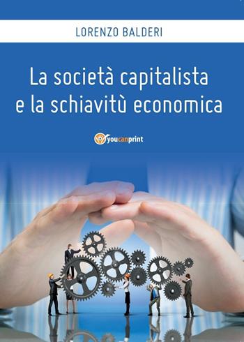 La società capitalista e la schiavitù economica - Lorenzo Balderi - Libro Youcanprint 2016, Saggistica | Libraccio.it