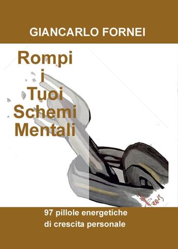 Rompi i tuoi schemi mentali - Giancarlo Fornei - Libro Youcanprint 2016 | Libraccio.it