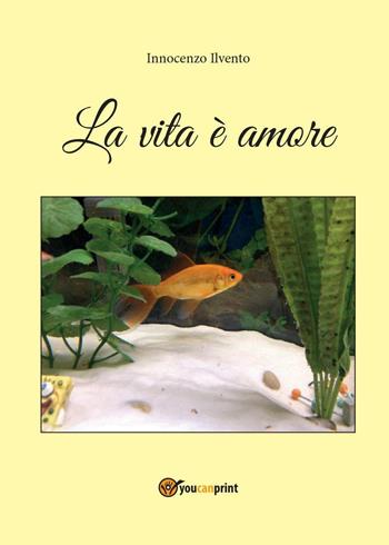 La vita è amore - Innocenzo Ilvento - Libro Youcanprint 2016, Poesia | Libraccio.it