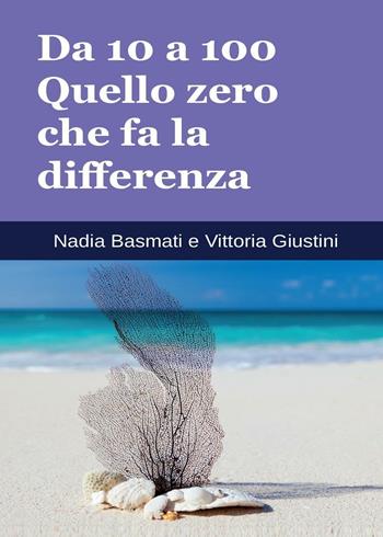 Da 10 a 100. Quello zero che fa la differenza - Nadia Basmati, Vittoria Giustini - Libro Youcanprint 2016, Manualistica | Libraccio.it