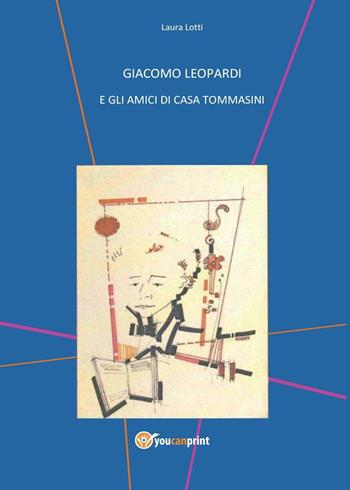 Giacomo Leopardi e gli amici di casa Tommasini - Laura Lotti - Libro Youcanprint 2016 | Libraccio.it