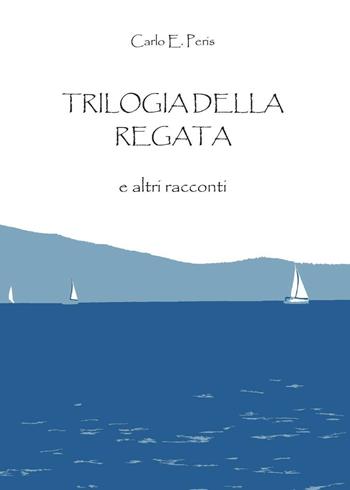 Trilogia della regata e altri racconti - Carlo Enrico Peris - Libro Youcanprint 2016, Narrativa | Libraccio.it