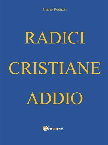 Radici cristiane addio - Giglio Reduzzi - Libro Youcanprint 2016, Religione | Libraccio.it