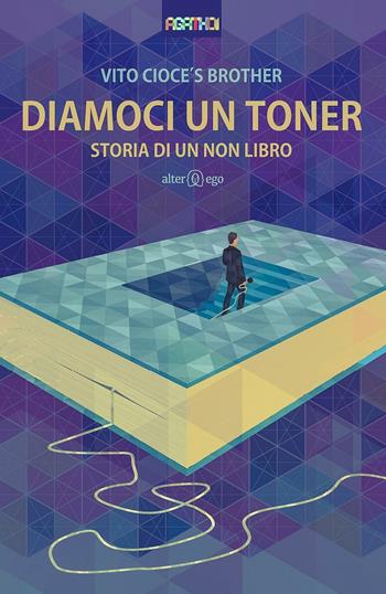 Diamoci un toner. Storia di un non libro - Vito Cioce's Brother - Libro Alter Ego 2016, Agathoi | Libraccio.it