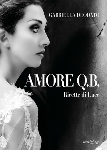 Amore Q.B. Ricette di luce - Gabriella Deodato - Libro Alter Ego 2016, Crocevia | Libraccio.it