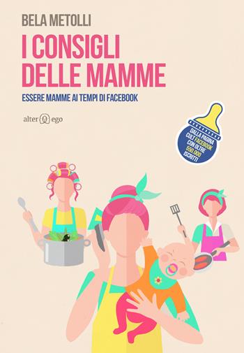 I consigli delle mamme. Essere mamme ai tempi di Facebook - Bela Metolli - Libro Alter Ego 2017, Crocevia | Libraccio.it