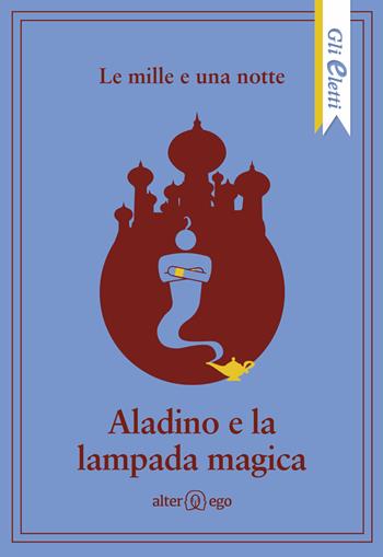 Le mille e una notte: Aladino e la lampada magica  - Libro Alter Ego 2017, Gli eletti | Libraccio.it