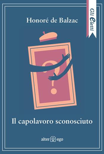 Il capolavoro sconosciuto - Honoré de Balzac - Libro Alter Ego 2018, Gli eletti | Libraccio.it