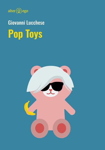 Pop Toys - Giovanni Lucchese - Libro Alter Ego 2019, Egonomica | Libraccio.it