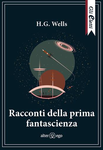 Racconti della prima fantascienza - Herbert George Wells - Libro Alter Ego 2021, Gli eletti | Libraccio.it
