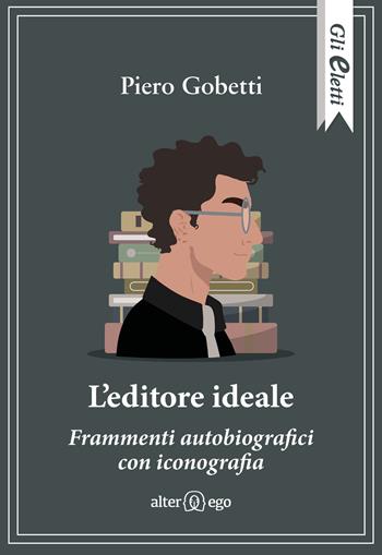 L'editore ideale. Frammenti autobiografici con iconografia - Piero Gobetti - Libro Alter Ego 2023, Gli eletti | Libraccio.it