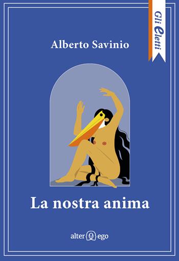 La nostra anima - Alberto Savinio - Libro Alter Ego 2024, Gli eletti | Libraccio.it