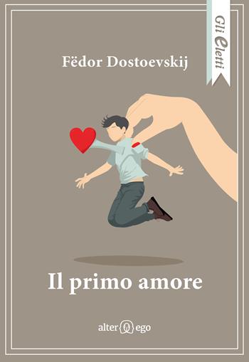 Il primo amore - Fëdor Dostoevskij - Libro Alter Ego 2024, Gli eletti | Libraccio.it