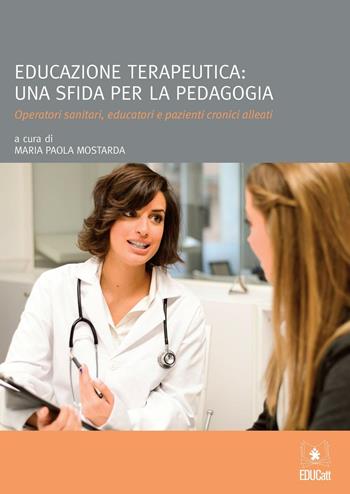 Educazione terapeutica: una sfida per la pedagogia - Maria Paola Mostarda - Libro EDUCatt Università Cattolica 2016 | Libraccio.it