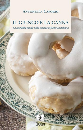 Il giunco e la canna. La ciambella rituale nella tradizione folclorica italiana - Antonella Caforio - Libro EDUCatt Università Cattolica 2022 | Libraccio.it