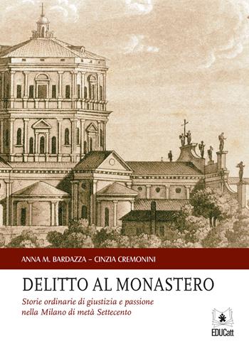 Delitto al monastero. Storie ordinarie di giustizia e passione nella Milano di metà Settecento - Anna M. Bardazza, Cinzia Cremonini - Libro EDUCatt Università Cattolica 2018 | Libraccio.it