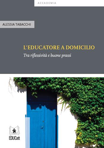 L' educatore a domicilio. Tra riflessività e buone prassi - Alessia Tabacchi - Libro EDUCatt Università Cattolica 2019, Accademia | Libraccio.it