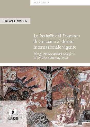 Lo ius belli: dal Decretum di Graziano al diritto internazionale vigente. Ricognizione e analisi delle fonti canoniche e internazionali - Luciano Labanca - Libro EDUCatt Università Cattolica 2019 | Libraccio.it