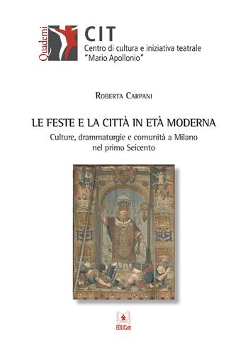 Le feste e la città in età moderna. Culture, drammaturgie e comunità a Milano nel primo Seicento - Roberta Carpani - Libro EDUCatt Università Cattolica 2020 | Libraccio.it