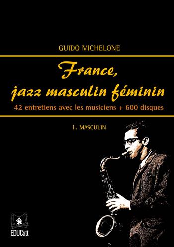 France, jazz masculin féminin. Vol. 1: Masculin. 42 entretiens avec les musiciens + 600 disques. - Guido Michelone - Libro EDUCatt Università Cattolica 2020 | Libraccio.it