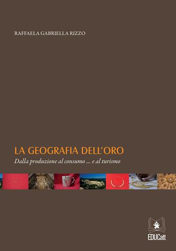 La geografia dell'oro. Dalla produzione al consumo... e al turismo - Raffaela Gabriella Rizzo - Libro EDUCatt Università Cattolica 2020 | Libraccio.it