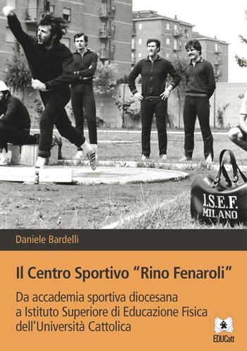 Il Centro sportivo «Rino Fenaroli». Da accademia sportiva diocesana a Istituto Superiore di Educazione Fisica dell'Università Cattolica - Daniele Bardelli - Libro EDUCatt Università Cattolica 2020 | Libraccio.it