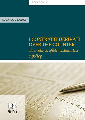I contratti derivati «over the counter». Disciplina, effetti sistematici e policy - Edoardo Grossule - Libro EDUCatt Università Cattolica 2021, Accademia | Libraccio.it