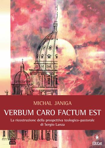 «Verbum caro factum est». La ricostruzione della prospettiva teologico-pastorale di Sergio Lanza - Michal Janiga - Libro EDUCatt Università Cattolica 2021 | Libraccio.it