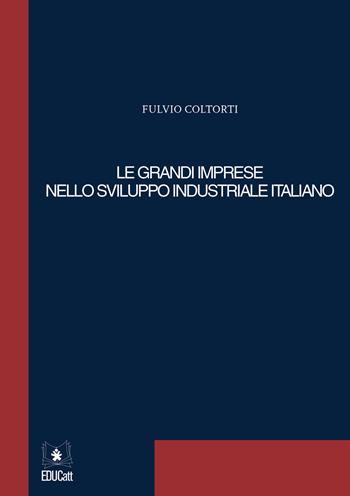 Le grandi imprese nello sviluppo industriale italiano - Fulvio Coltorti - Libro EDUCatt Università Cattolica 2021 | Libraccio.it