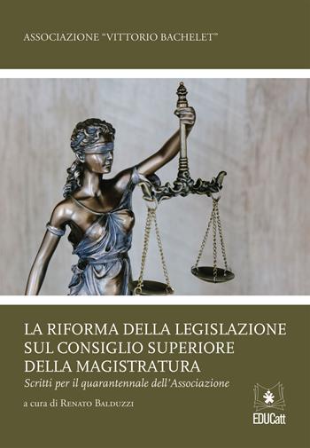 La riforma della legislazione sul Consiglio Superiore della Magistratura. Scritti per il quarantennale dell'associazione  - Libro EDUCatt Università Cattolica 2022 | Libraccio.it