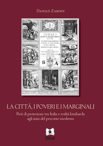La città, i poveri e i marginali. Reti di protezione tra Italia e realtà lombarda agli inizi del percorso moderno - Danilo Zardin - Libro EDUCatt Università Cattolica 2022 | Libraccio.it