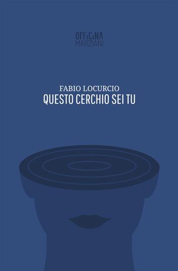 Questo cerchio sei tu - Fabio Locurcio - Libro Antonio Tombolini Editore 2018, Officina Marziani | Libraccio.it